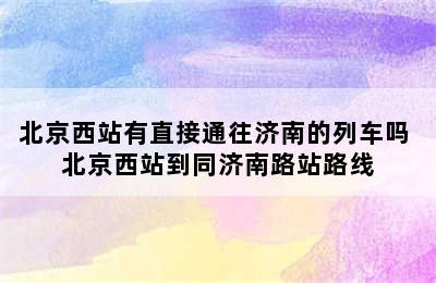 北京西站有直接通往济南的列车吗 北京西站到同济南路站路线